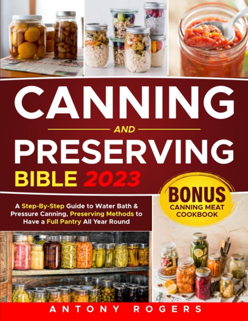 CANNING AND PRESERVING BIBLE 2023: A Step-By-Step Guide to Water Bath  Pressure Canning, Preserving Methods to Have a Full Pantry All Year Round