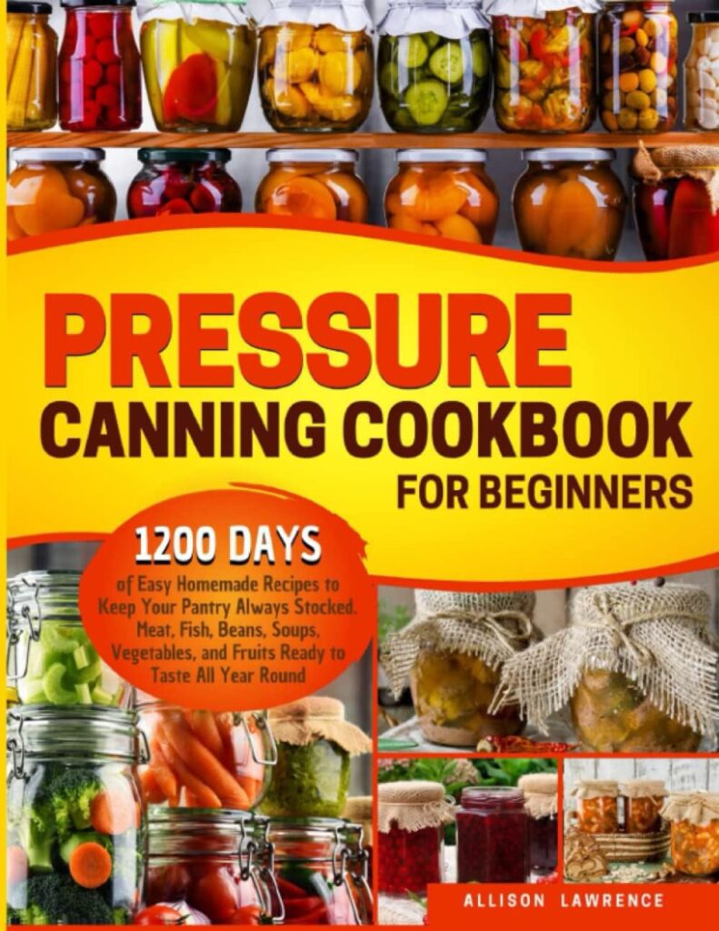 Pressure Canning Cookbook for Beginners: 1200 Days of Easy Homemade Recipes to Keep Your Pantry Always Stocked. Meat, Fish, Beans, Soups, Vegetables, and Fruits Ready to Taste All Year Round: Lawrence, Allison: 9798843063269: Books