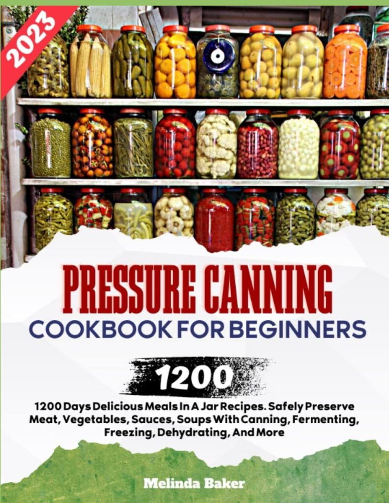 Pressure Canning Cookbook For Beginners 2023: 1200 Days Delicious Meals In A Jar Recipes. Safely Preserve Meat, Vegetables, Sauces, Soups With Canning, Fermenting, Freezing, Dehydrating, And More.: Baker, Melinda: 9798351131689: Books