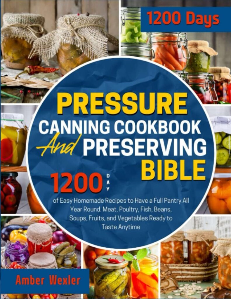 Pressure Canning Cookbook  Preserving Bible: 1200-Day of Easy Homemade Recipes to Have a Full Pantry All Year Round. Meat, Poultry, Fish, Beans, Soups, Fruits, and Vegetables Ready to Taste Anytime