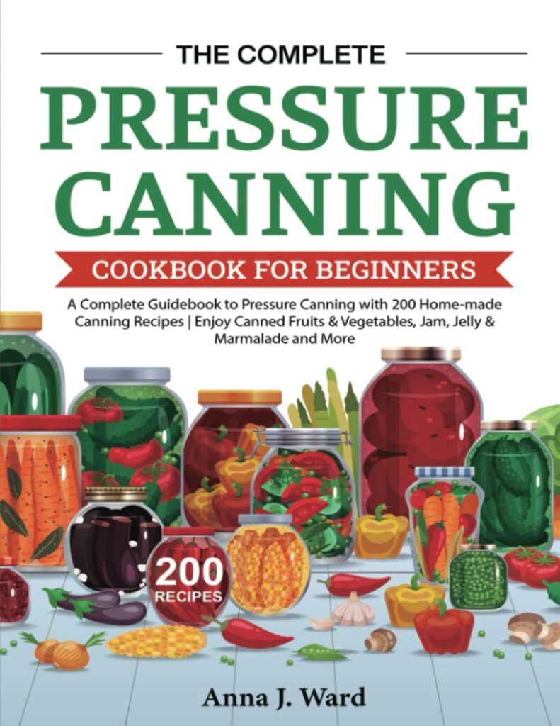 The Complete Pressure Canning Cookbook for Beginners: A Complete Guidebook to Pressure Canning with 200 Home-made Canning Recipes | Enjoy Canned Fruits  Vegetables, Jam, Jelly  Marmalade and More
