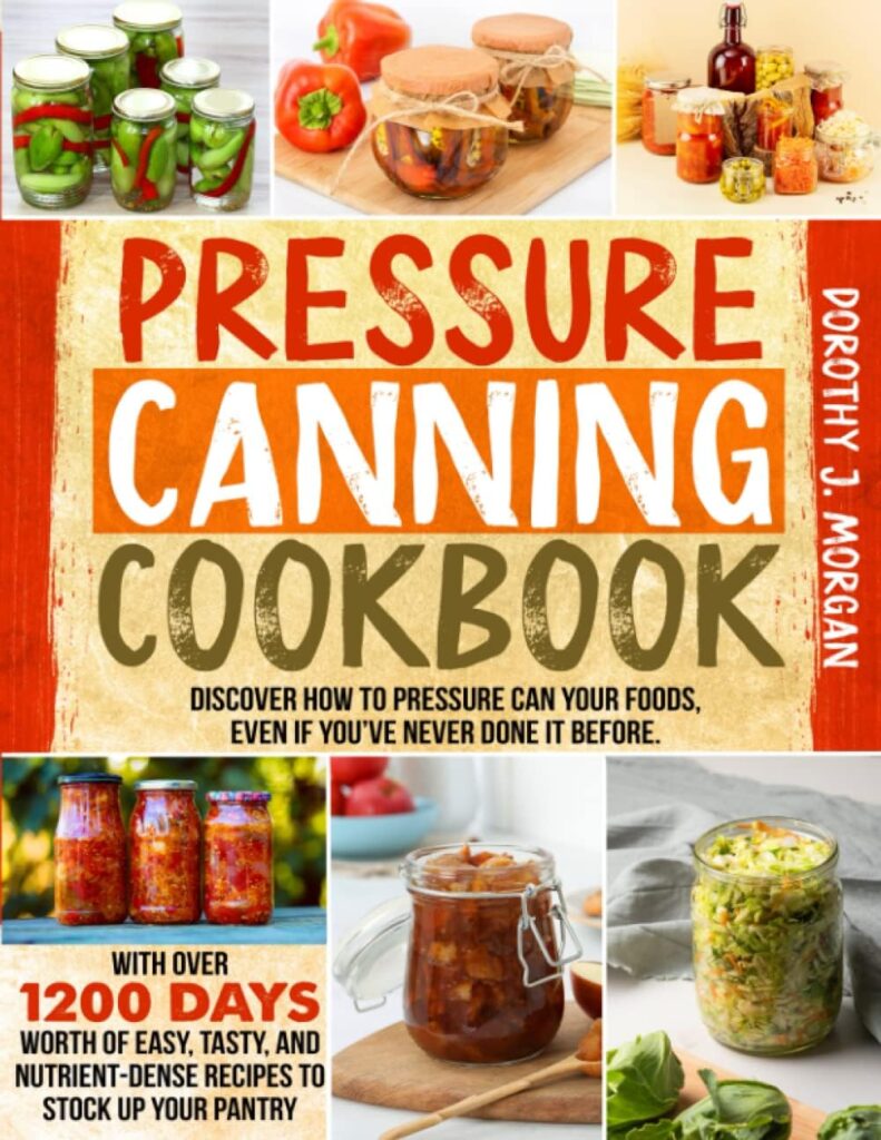 Pressure Canning Cookbook: Discover How To Pressure Can Your Foods, Even If You’ve Never Done It Before. With Over 1200 Days Worth Of Easy, Tasty, And Nutrient-Dense Recipes To Stock Up Your Pantry