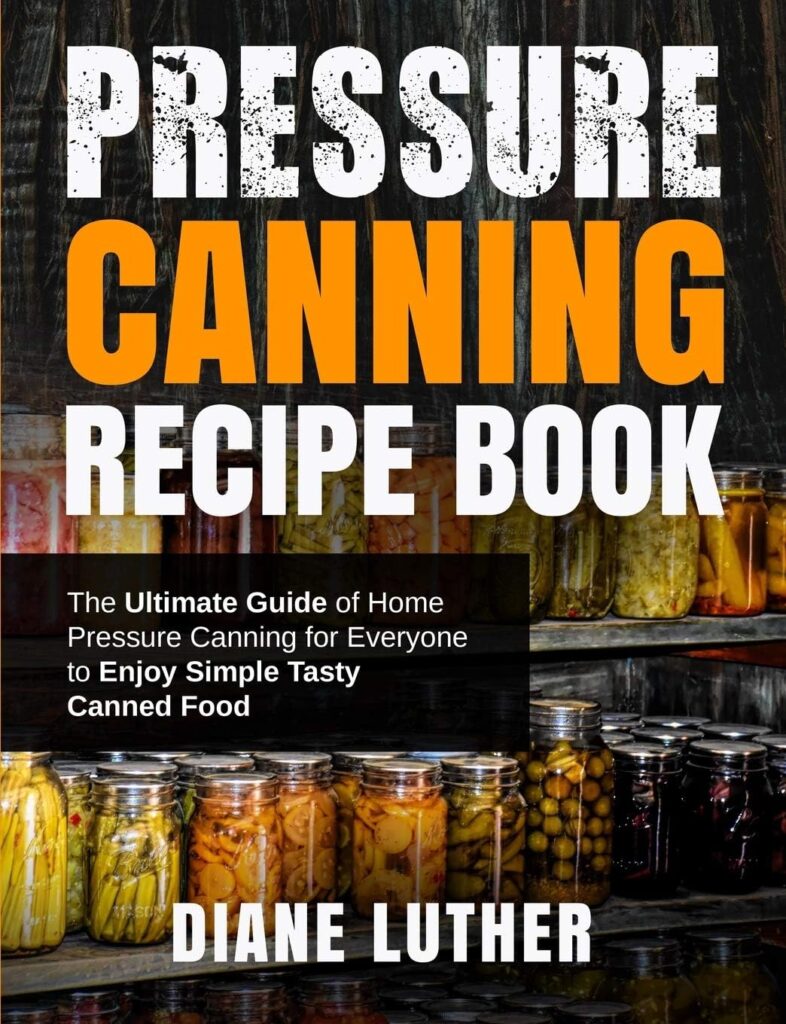 Pressure Canning Recipe Book: The Ultimate Guide of Home Pressure Canning for Everyone to Enjoy Simple Tasty Canned Food